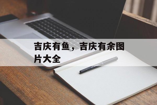 吉庆有鱼，吉庆有余图片大全-第1张图片-