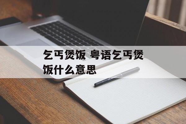 乞丐煲饭 粤语乞丐煲饭什么意思-第1张图片-