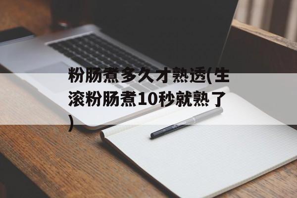 粉肠煮多久才熟透(生滚粉肠煮10秒就熟了)-第1张图片-