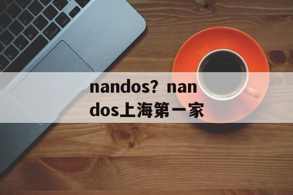 nandos？nandos上海第一家-第1张图片-