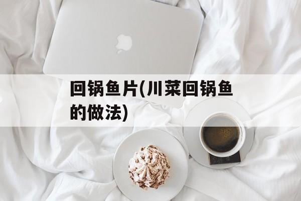 回锅鱼片(川菜回锅鱼的做法)-第1张图片-
