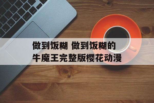 做到饭糊 做到饭糊的牛魔王完整版樱花动漫-第1张图片-