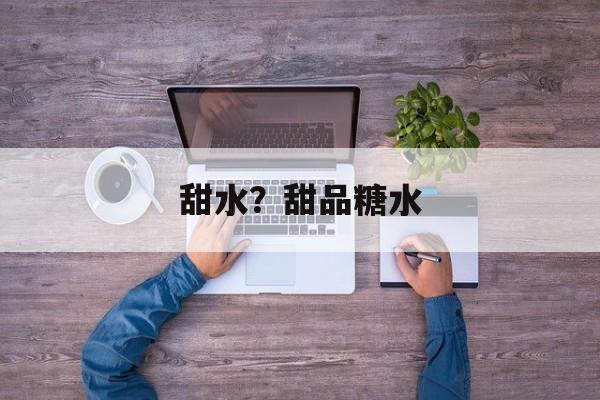 甜水？甜品糖水-第1张图片-