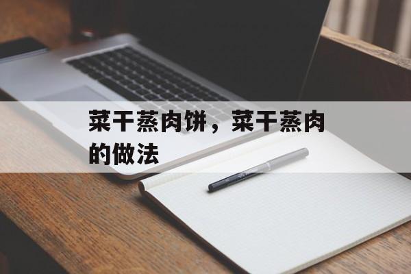 菜干蒸肉饼，菜干蒸肉的做法-第1张图片-