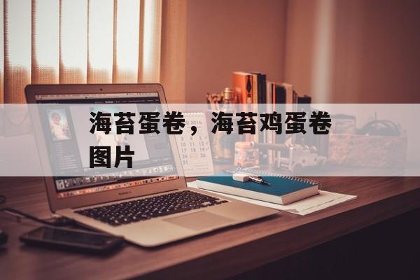 海苔蛋卷，海苔鸡蛋卷图片-第1张图片-