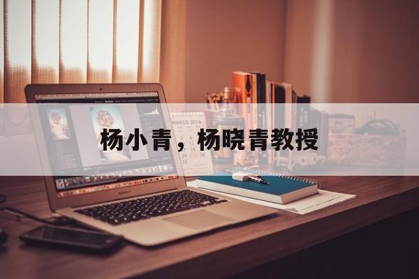 杨小青，杨晓青教授-第1张图片-