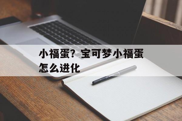 小福蛋？宝可梦小福蛋怎么进化-第1张图片-