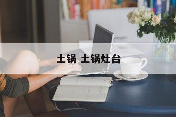 土锅 土锅灶台-第1张图片-