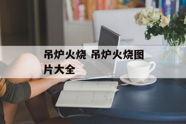 吊炉火烧 吊炉火烧图片大全-第1张图片-