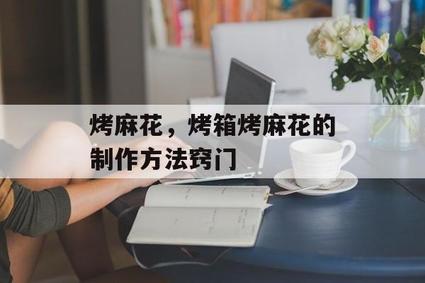 烤麻花，烤箱烤麻花的制作方法窍门-第1张图片-