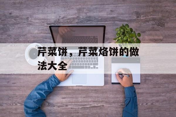 芹菜饼，芹菜烙饼的做法大全-第1张图片-
