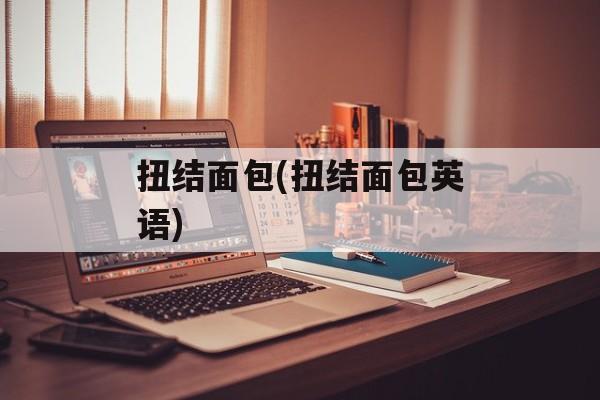 扭结面包(扭结面包英语)-第1张图片-