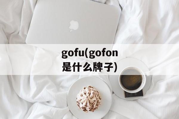 gofu(gofon是什么牌子)-第1张图片-