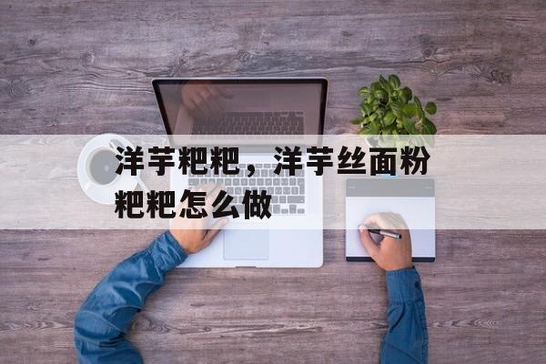 洋芋粑粑，洋芋丝面粉粑粑怎么做-第1张图片-