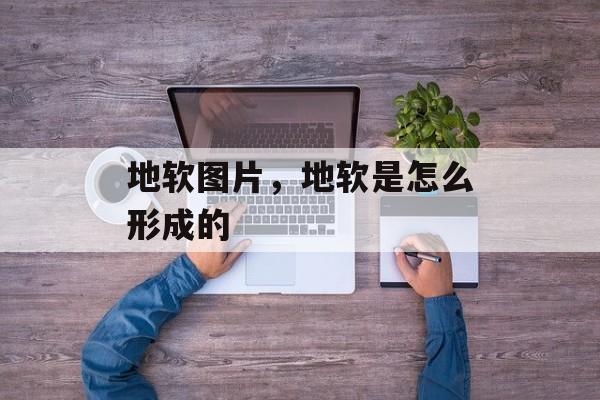 地软图片，地软是怎么形成的-第1张图片-