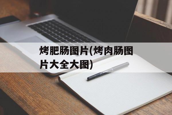 烤肥肠图片(烤肉肠图片大全大图)-第1张图片-