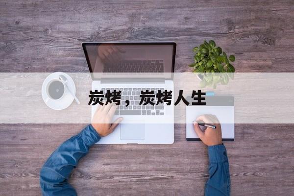 炭烤，炭烤人生-第1张图片-