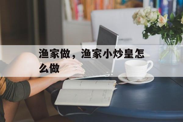 渔家做，渔家小炒皇怎么做-第1张图片-