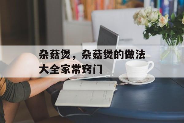 杂菇煲，杂菇煲的做法大全家常窍门-第1张图片-