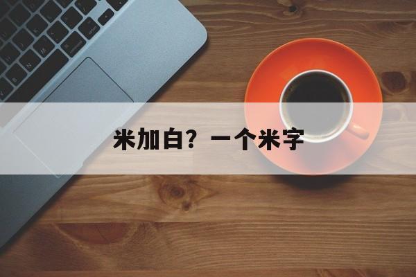 米加白？一个米字-第1张图片-