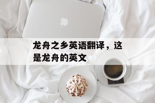 龙舟之乡英语翻译，这是龙舟的英文-第1张图片-