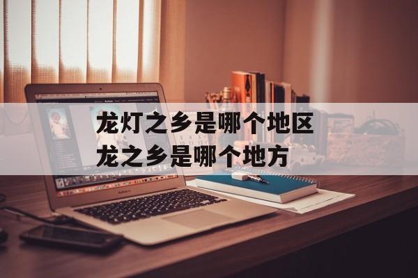 龙灯之乡是哪个地区 龙之乡是哪个地方-第1张图片-