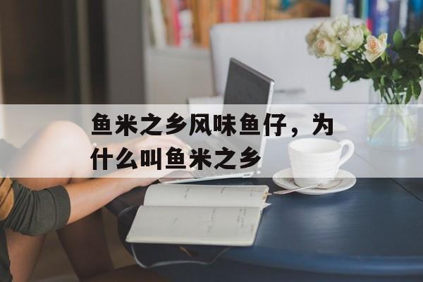 鱼米之乡风味鱼仔，为什么叫鱼米之乡-第1张图片-