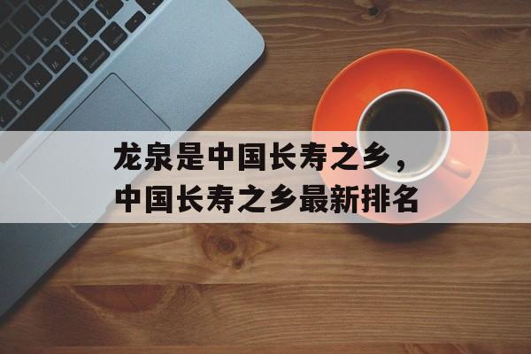 龙泉是中国长寿之乡，中国长寿之乡最新排名-第1张图片-