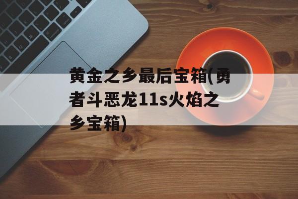 黄金之乡最后宝箱(勇者斗恶龙11s火焰之乡宝箱)-第1张图片-