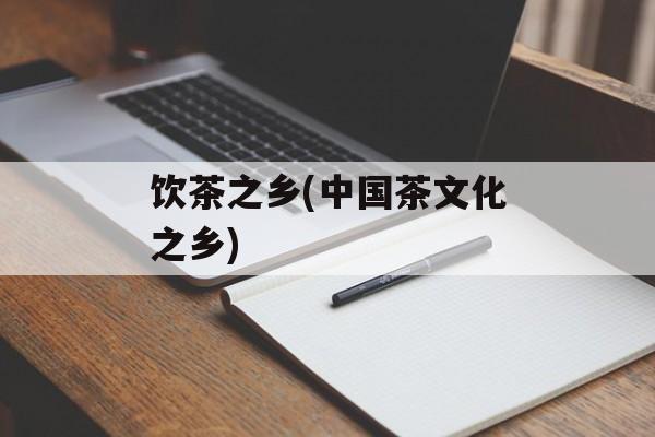 饮茶之乡(中国茶文化之乡)-第1张图片-