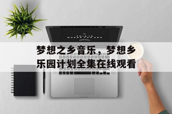 梦想之乡音乐，梦想乡乐园计划全集在线观看-第1张图片-