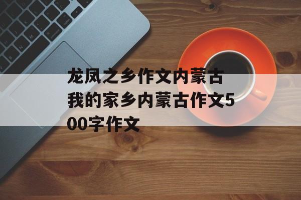 龙凤之乡作文内蒙古 我的家乡内蒙古作文500字作文-第1张图片-