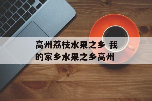 高州荔枝水果之乡 我的家乡水果之乡高州-第1张图片-