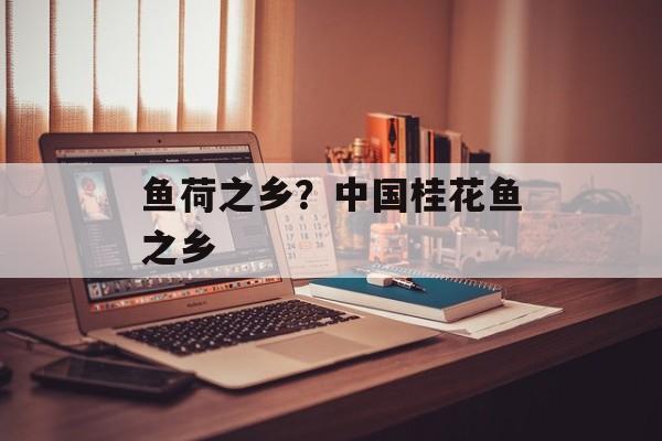 鱼荷之乡？中国桂花鱼之乡-第1张图片-