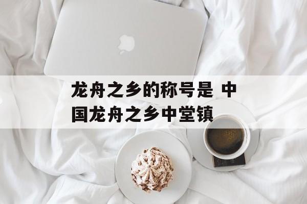 龙舟之乡的称号是 中国龙舟之乡中堂镇-第1张图片-