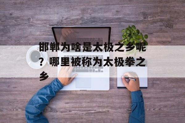 邯郸为啥是太极之乡呢？哪里被称为太极拳之乡-第1张图片-