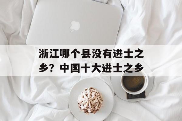 浙江哪个县没有进士之乡？中国十大进士之乡-第1张图片-