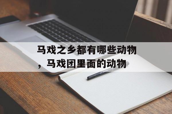 马戏之乡都有哪些动物，马戏团里面的动物-第1张图片-
