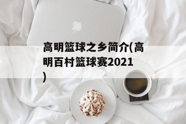 高明篮球之乡简介(高明百村篮球赛2021)-第1张图片-
