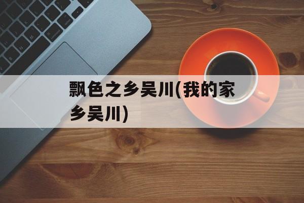 飘色之乡吴川(我的家乡吴川)-第1张图片-