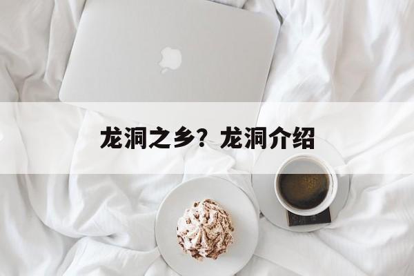 龙洞之乡？龙洞介绍-第1张图片-