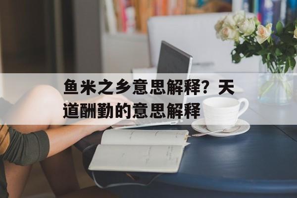 鱼米之乡意思解释？天道酬勤的意思解释-第1张图片-