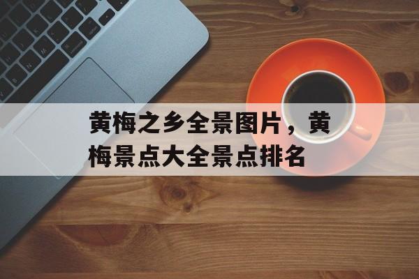 黄梅之乡全景图片，黄梅景点大全景点排名-第1张图片-