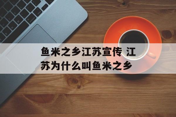 鱼米之乡江苏宣传 江苏为什么叫鱼米之乡-第1张图片-