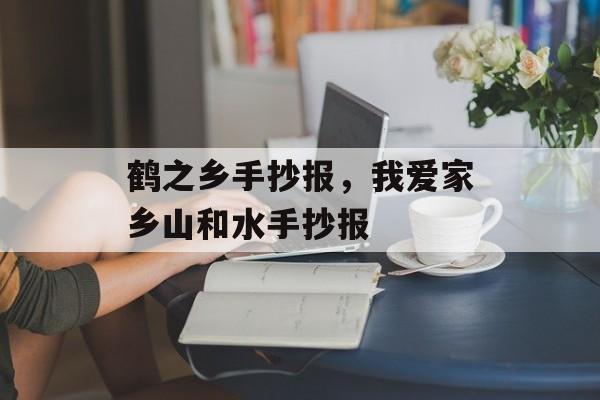 鹤之乡手抄报，我爱家乡山和水手抄报-第1张图片-