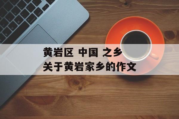 黄岩区 中国 之乡 关于黄岩家乡的作文-第1张图片-
