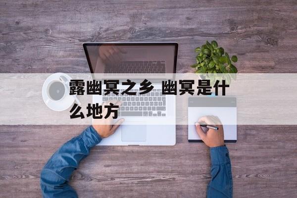 露幽冥之乡 幽冥是什么地方-第1张图片-