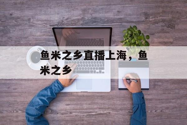 鱼米之乡直播上海，鱼米之乡-第1张图片-