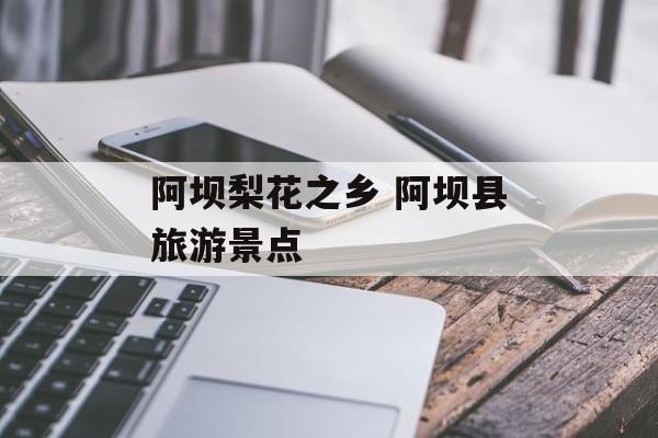 阿坝梨花之乡 阿坝县旅游景点-第1张图片-