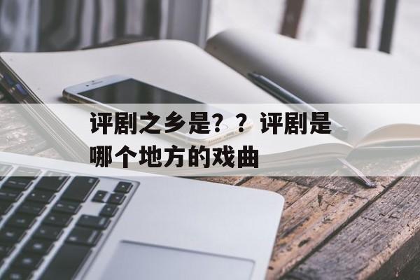 评剧之乡是？？评剧是哪个地方的戏曲-第1张图片-